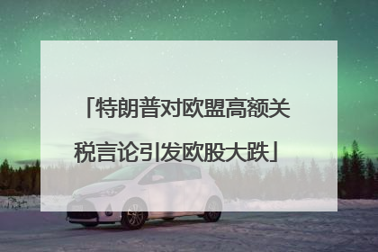 特朗普对欧盟高额关税言论引发欧股大跌