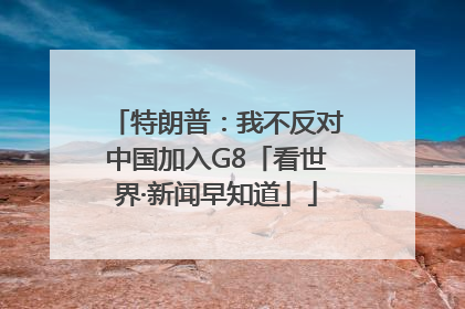 特朗普：我不反对中国加入G8「看世界·新闻早知道」