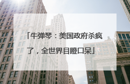 牛弹琴：美国政府杀疯了，全世界目瞪口呆