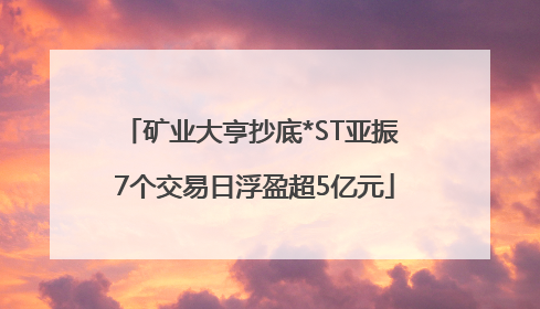 矿业大亨抄底*ST亚振 7个交易日浮盈超5亿元