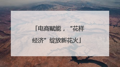 电商赋能，“花样经济”绽放新花火