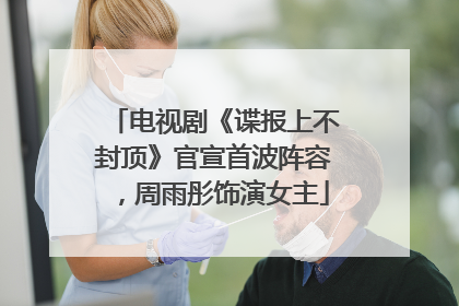 电视剧《谍报上不封顶》官宣首波阵容，周雨彤饰演女主