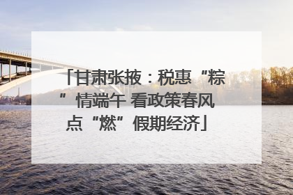 甘肃张掖：税惠“粽”情端午 看政策春风点“燃”假期经济