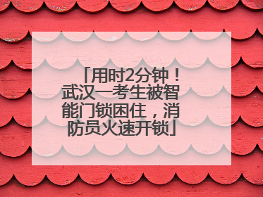 用时2分钟！武汉一考生被智能门锁困住，消防员火速开锁