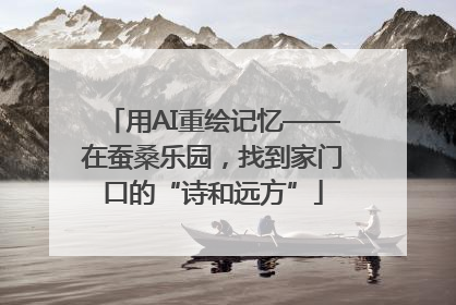 用AI重绘记忆——在蚕桑乐园，找到家门口的“诗和远方”