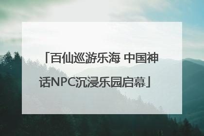 百仙巡游乐海 中国神话NPC沉浸乐园启幕