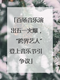 百场音乐演出五一火爆，“跨界艺人”登上音乐节引争议