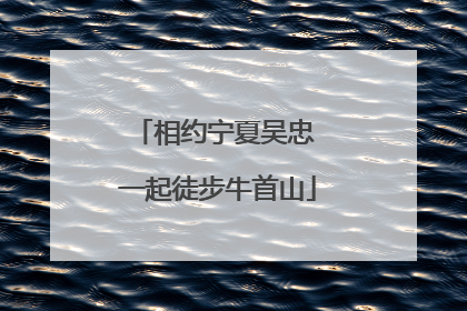 相约宁夏吴忠 一起徒步牛首山