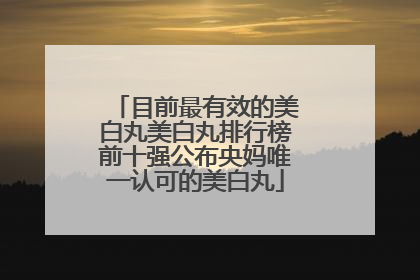目前最有效的美白丸美白丸排行榜前十强公布央妈唯一认可的美白丸