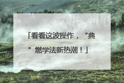 看看这波操作，“典”燃学法新热潮！