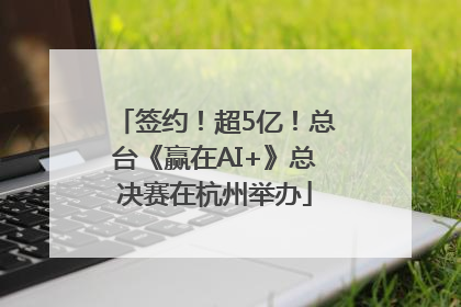 签约！超5亿！总台《赢在AI+》总决赛在杭州举办