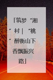 筑梦“湘”村｜“桃”醉衡山下 香飘振兴路