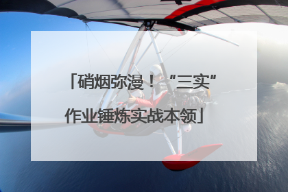 硝烟弥漫！“三实”作业锤炼实战本领