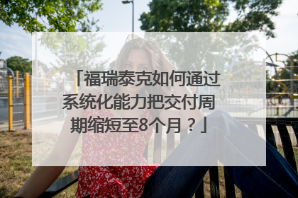 福瑞泰克如何通过系统化能力把交付周期缩短至8个月？