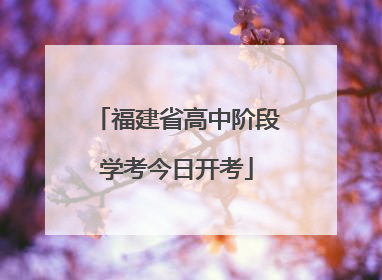 福建省高中阶段学考今日开考