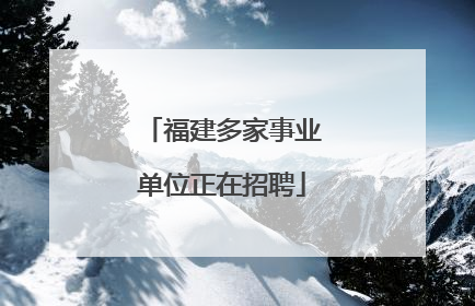 福建多家事业单位正在招聘