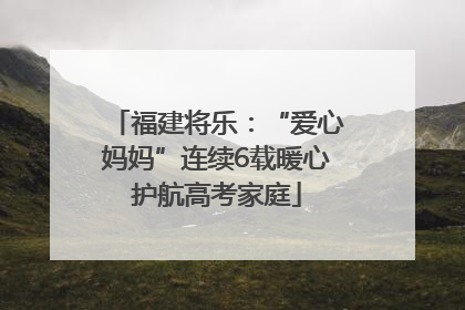 福建将乐：“爱心妈妈”连续6载暖心护航高考家庭