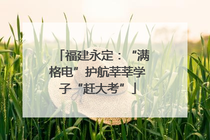 福建永定：“满格电”护航莘莘学子“赶大考”