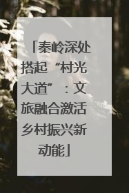 秦岭深处搭起“村光大道”：文旅融合激活乡村振兴新动能