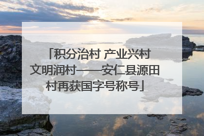 积分治村 产业兴村 文明润村——安仁县源田村再获国字号称号