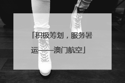 积极筹划，服务暑运——澳门航空