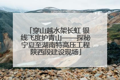 穿山越水架长虹 银线飞度护青山——探秘宁夏至湖南特高压工程陕西段建设现场
