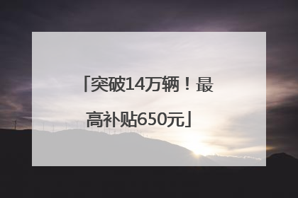 突破14万辆！最高补贴650元