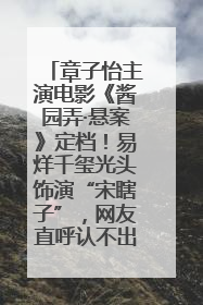 章子怡主演电影《酱园弄·悬案》定档！易烊千玺光头饰演“宋瞎子”，网友直呼认不出！