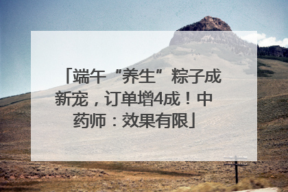 端午“养生”粽子成新宠，订单增4成！中药师：效果有限