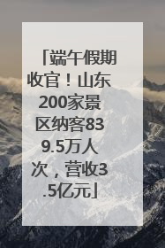 端午假期收官！山东200家景区纳客839.5万人次，营收3.5亿元