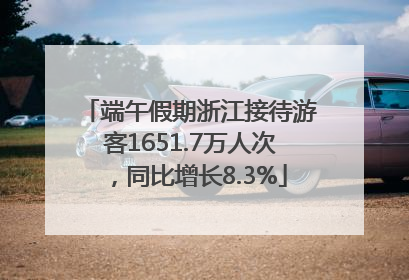端午假期浙江接待游客1651.7万人次，同比增长8.3%