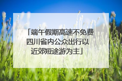 端午假期高速不免费 四川省内公众出行以近郊短途游为主