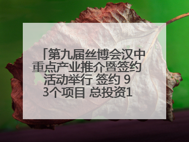 第九届丝博会汉中重点产业推介暨签约活动举行 签约 93个项目 总投资132.23 亿元