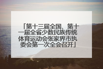 第十三届全国、第十一届全省少数民族传统体育运动会张家界市执委会第一次全会召开