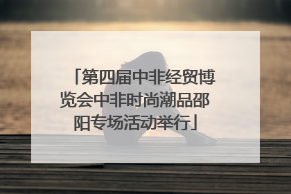 第四届中非经贸博览会中非时尚潮品邵阳专场活动举行
