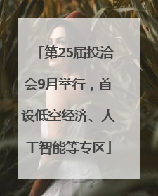 第25届投洽会9月举行，首设低空经济、人工智能等专区