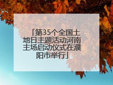 第35个全国土地日主题活动河南主场启动仪式在濮阳市举行