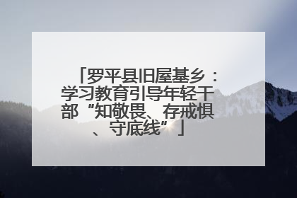 罗平县旧屋基乡：学习教育引导年轻干部“知敬畏、存戒惧、守底线”