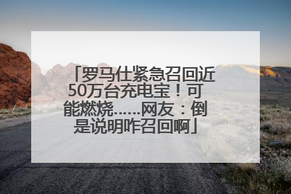 罗马仕紧急召回近50万台充电宝！可能燃烧……网友：倒是说明咋召回啊