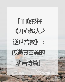 羊晚影评｜《开心超人之逆世营救》：传递真善美的动画诗篇