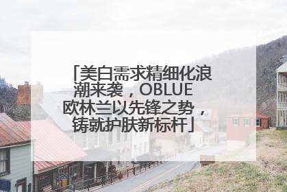 美白需求精细化浪潮来袭，OBLUE欧林兰以先锋之势，铸就护肤新标杆