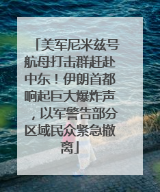 美军尼米兹号航母打击群赶赴中东！伊朗首都响起巨大爆炸声，以军警告部分区域民众紧急撤离