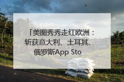美图秀秀走红欧洲：斩获意大利、土耳其、俄罗斯App Store分类榜第一