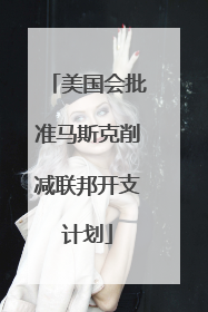 美国会批准马斯克削减联邦开支计划