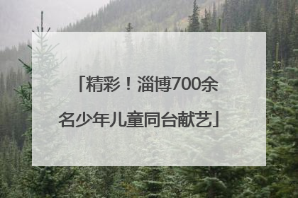 精彩！淄博700余名少年儿童同台献艺