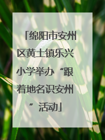 绵阳市安州区黄土镇乐兴小学举办“跟着地名识安州”活动