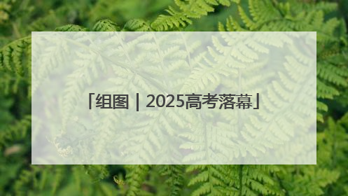 组图｜2025高考落幕