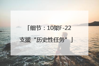 细节：10架F-22支援“历史性任务”