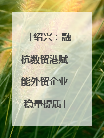 绍兴：融杭数贸港赋能外贸企业稳量提质