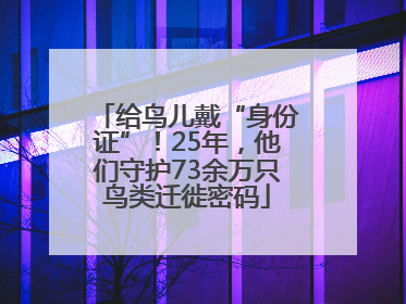 给鸟儿戴“身份证”！25年，他们守护73余万只鸟类迁徙密码